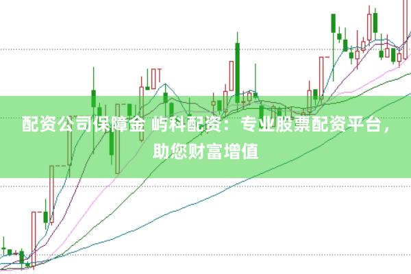 配资公司保障金 屿科配资：专业股票配资平台，助您财富增值