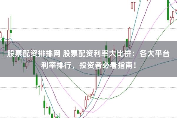 股票配资排排网 股票配资利率大比拼:各大平台利率排行,投资者必看指南!