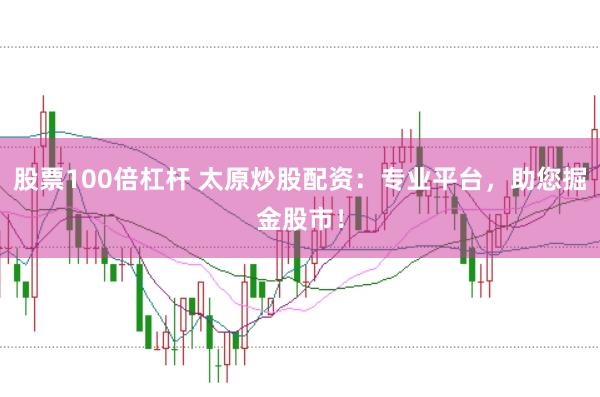 股票100倍杠杆 太原炒股配资：专业平台，助您掘金股市！