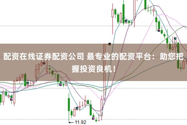 配资在线证券配资公司 最专业的配资平台:助您把握投资良机!