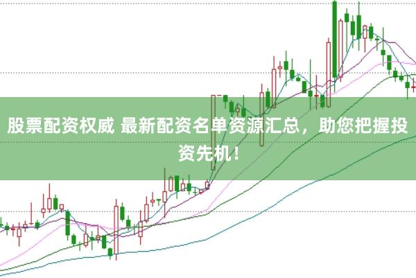 股票配资权威 最新配资名单资源汇总，助您把握投资先机！