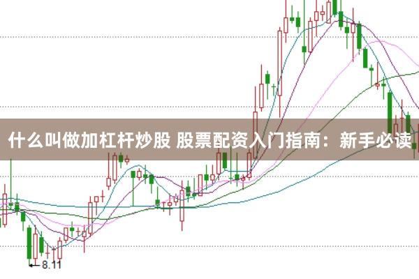 什么叫做加杠杆炒股 股票配资入门指南：新手必读