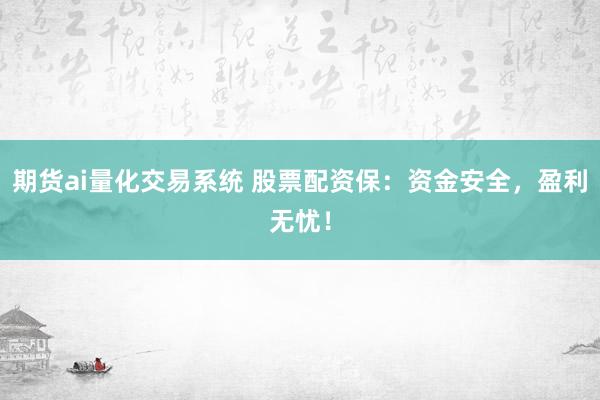 期货ai量化交易系统 股票配资保：资金安全，盈利无忧！