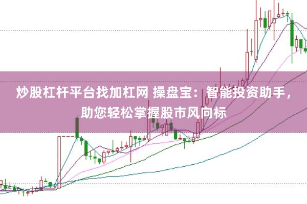 炒股杠杆平台找加杠网 操盘宝：智能投资助手，助您轻松掌握股市风向标