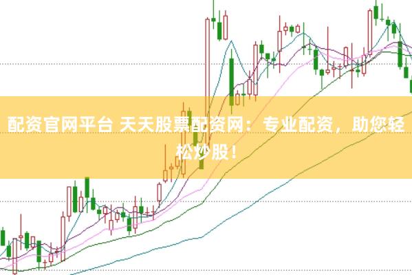 配资官网平台 天天股票配资网:专业配资,助您轻松炒股!