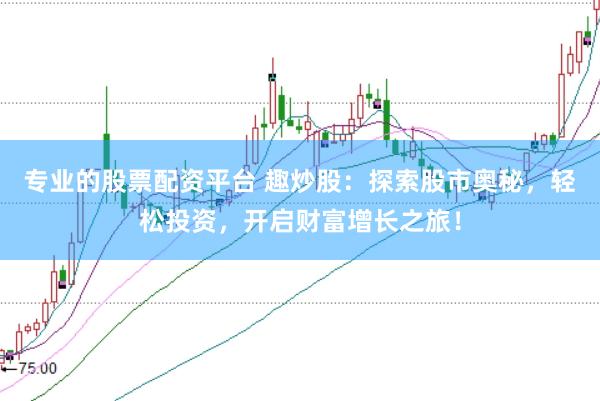 专业的股票配资平台 趣炒股:探索股市奥秘,轻松投资,开启财富增长之旅!