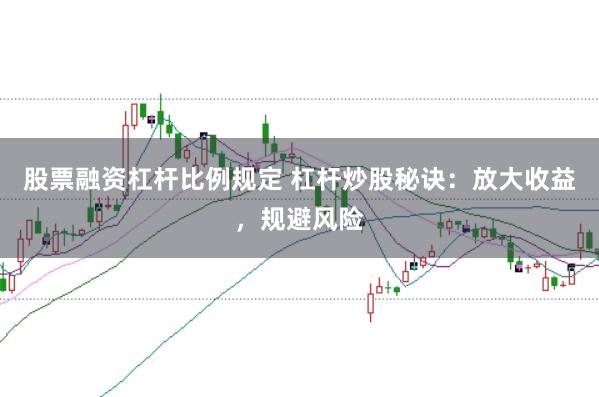 股票融资杠杆比例规定 杠杆炒股秘诀:放大收益,规避风险