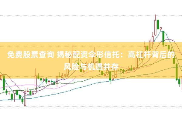 免费股票查询 揭秘配资伞形信托:高杠杆背后的风险与机遇并存