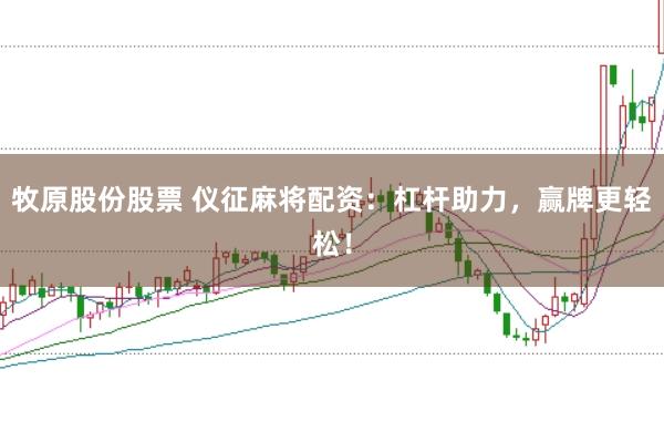 牧原股份股票 仪征麻将配资：杠杆助力，赢牌更轻松！