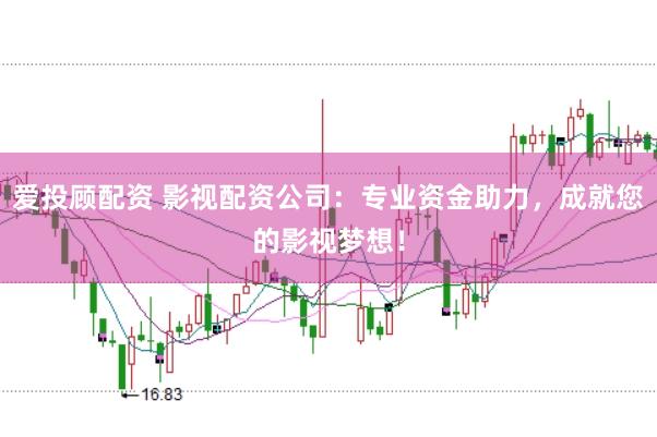 爱投顾配资 影视配资公司：专业资金助力，成就您的影视梦想！