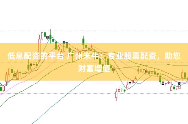 低息配资的平台 广州米牛：专业股票配资，助您财富增值