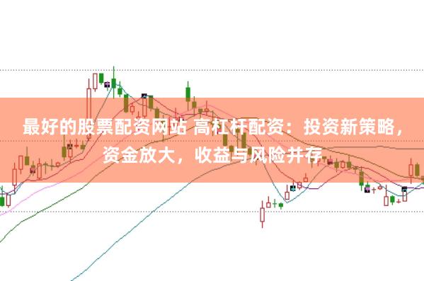 最好的股票配资网站 高杠杆配资：投资新策略，资金放大，收益与风险并存